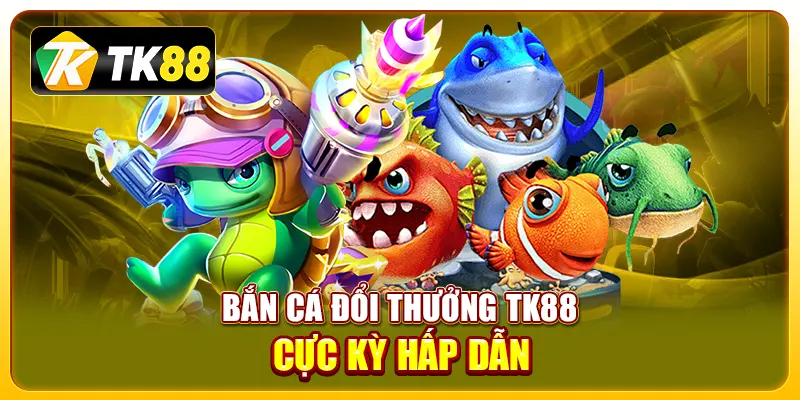 bắn cá đổi thưởng TK88