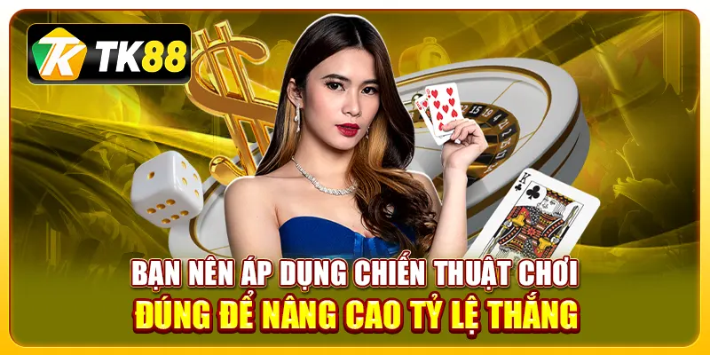 Bạn nên áp dụng chiến thuật chơi đúng để nâng cao tỷ lệ thắng