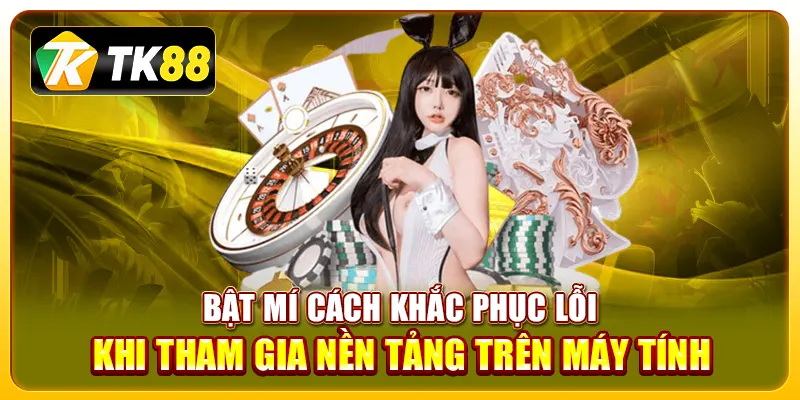 Bật mí cách khắc phục lỗi khi tham gia nền tảng trên máy tính