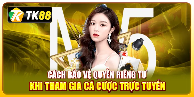 Cách bảo vệ quyền riêng tư khi tham gia cá cược trực tuyến