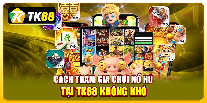 Cách tham gia chơi nổ hũ tại TK88 không khó