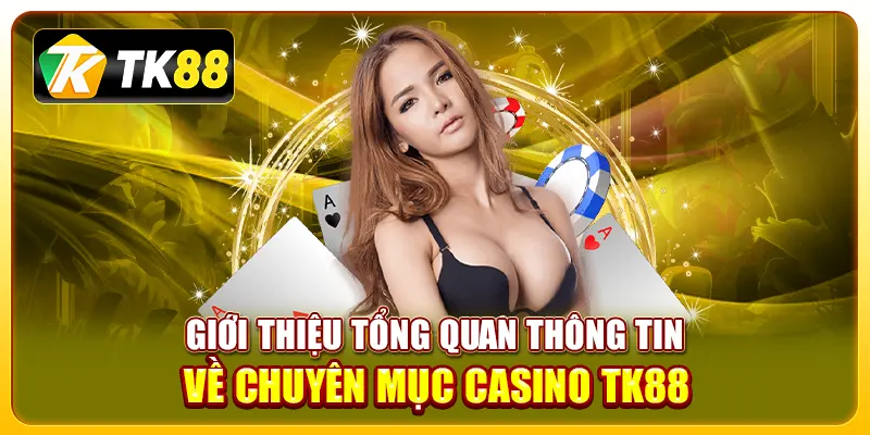 Giới thiệu tổng quan thông tin về chuyên mục casino TK88