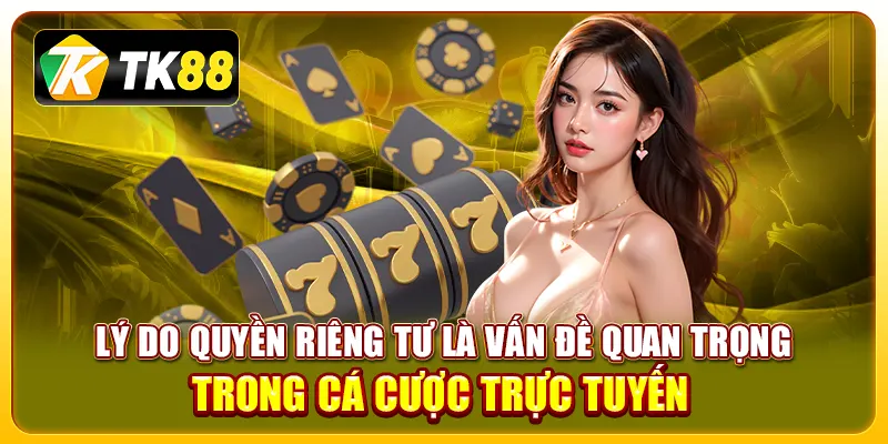 Lý do quyền riêng tư là vấn đề quan trọng trong cá cược trực tuyến 