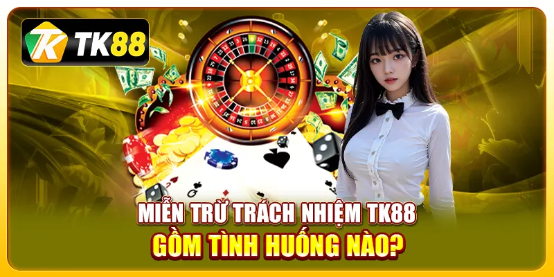 Miễn trừ trách nhiệm TK88 gồm tình huống nào?