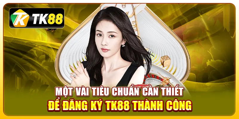 Một vài tiêu chuẩn cần thiết để đăng ký TK88 thành công