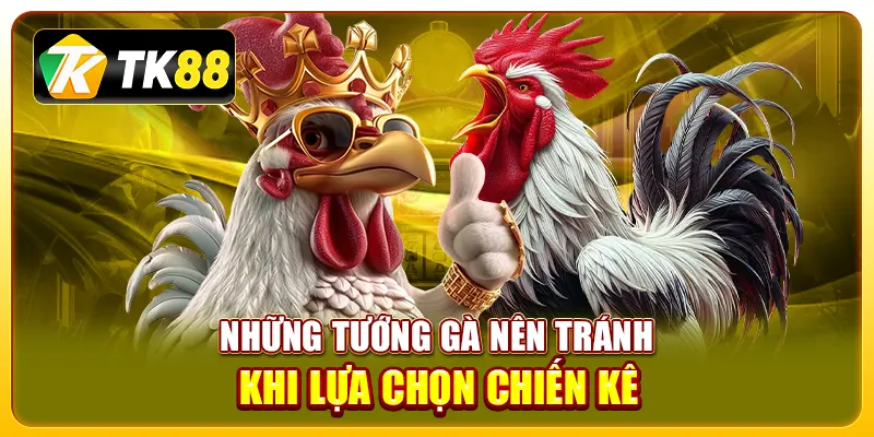 Những tướng gà nên tránh khi lựa chọn chiến kê