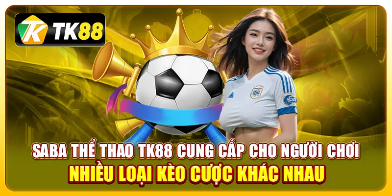 Saba thể thao TK88 cung cấp cho người chơi nhiều loại kèo cược khác nhau