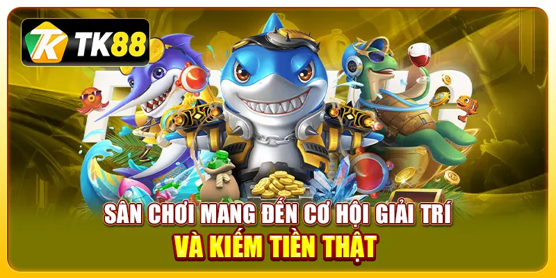 Sân chơi mang đến cơ hội giải trí và kiếm tiền thật 